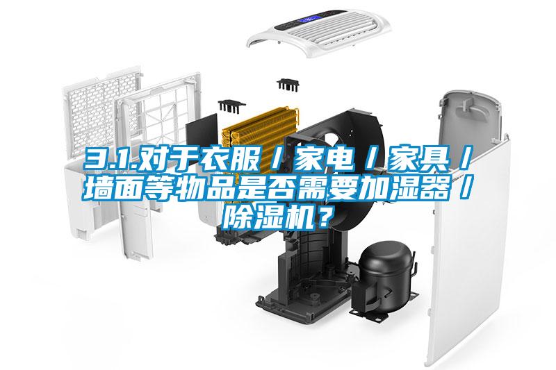 3.1.對于衣服／家電／家具／墻面等物品是否需要加濕器／除濕機(jī)？