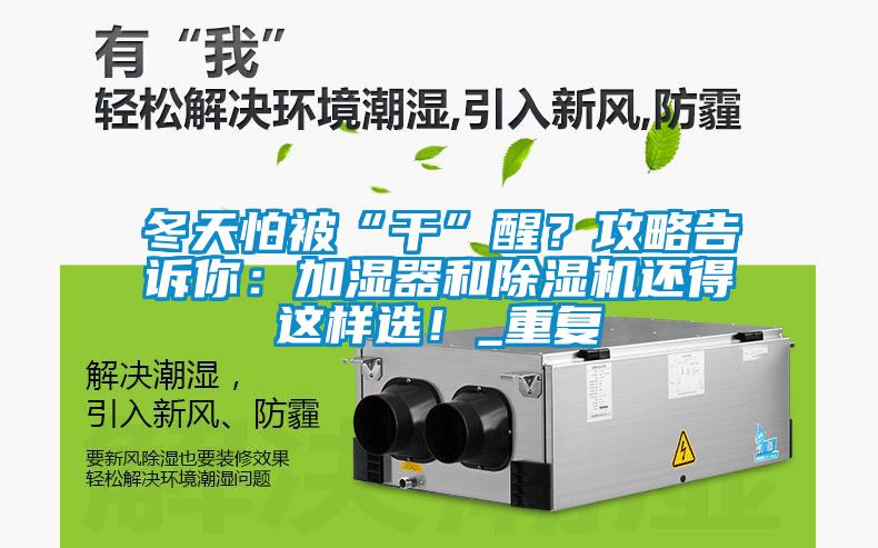 冬天怕被“干”醒？攻略告訴你：加濕器和除濕機(jī)還得這樣選！_重復(fù)