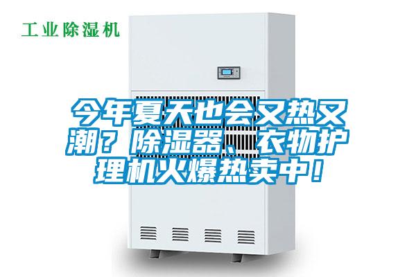 今年夏天也會(huì)又熱又潮？除濕器、衣物護(hù)理機(jī)火爆熱賣中！
