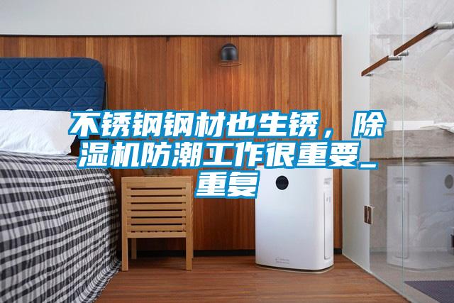 不銹鋼鋼材也生銹，除濕機防潮工作很重要_重復(fù)