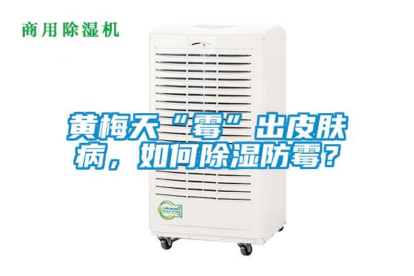黃梅天“霉”出皮膚病，如何除濕防霉？