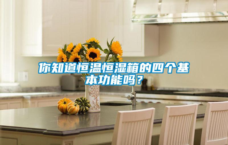 你知道恒溫恒濕箱的四個(gè)基本功能嗎？