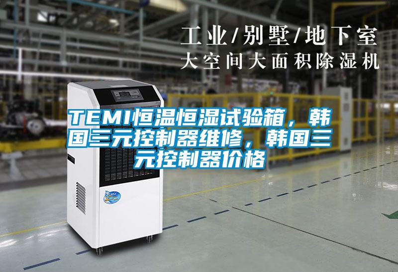 TEMI恒溫恒濕試驗箱，韓國三元控制器維修，韓國三元控制器價格