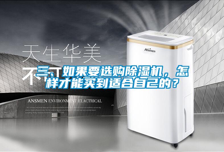 三、如果要選購除濕機(jī)，怎樣才能買到適合自己的？