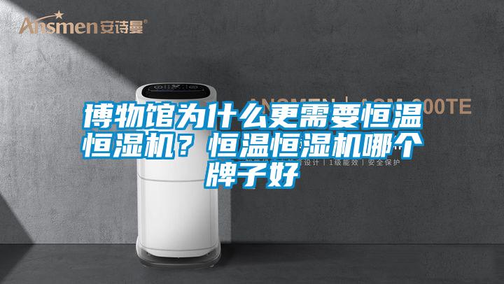 博物館為什么更需要恒溫恒濕機？恒溫恒濕機哪個牌子好