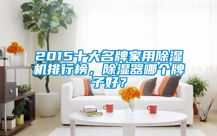 2015十大名牌家用除濕機(jī)排行榜，除濕器哪個(gè)牌子好？