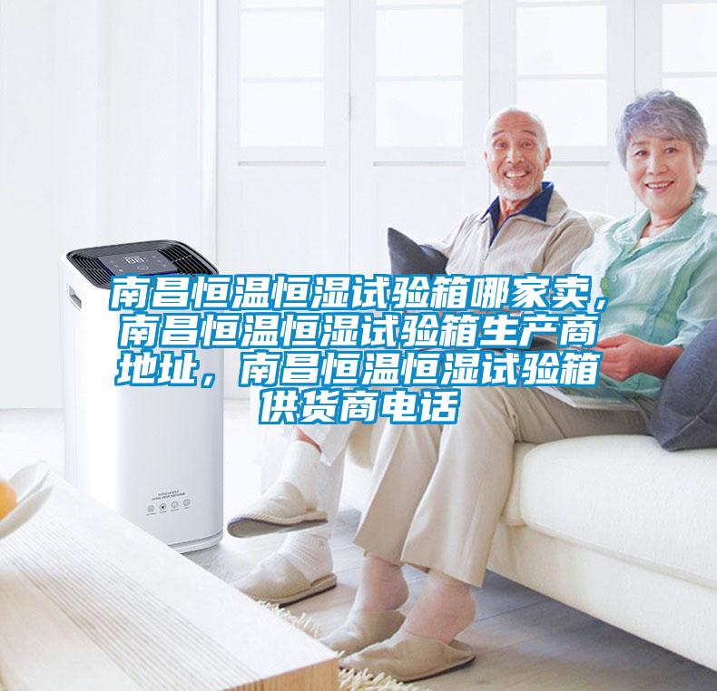 南昌恒溫恒濕試驗箱哪家賣，南昌恒溫恒濕試驗箱生產(chǎn)商地址，南昌恒溫恒濕試驗箱供貨商電話