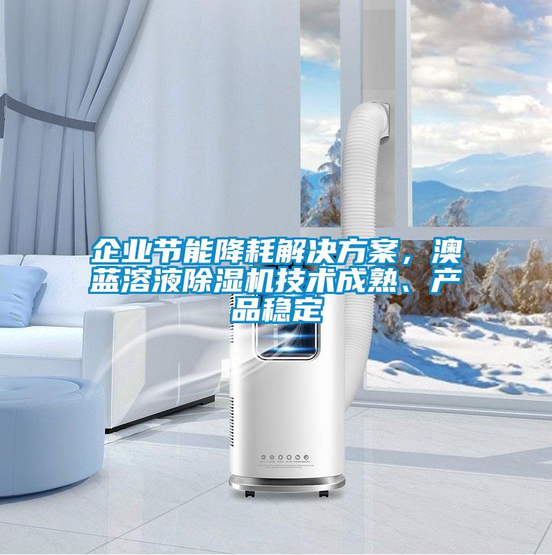 企業(yè)節(jié)能降耗解決方案，澳藍溶液除濕機技術(shù)成熟、產(chǎn)品穩(wěn)定