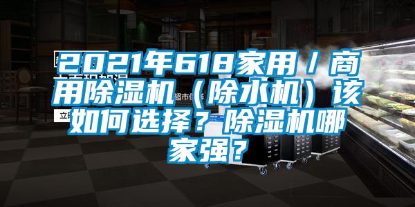 2021年618家用／商用除濕機(jī)（除水機(jī)）該如何選擇？除濕機(jī)哪家強(qiáng)？