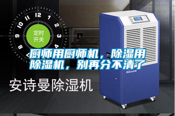 廚師用廚師機(jī)，除濕用除濕機(jī)，別再分不清了