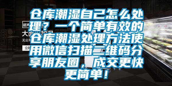 倉庫潮濕自己怎么處理？一個簡單有效的倉庫潮濕處理方法使用微信掃描二維碼分享朋友圈，成交更快更簡單！