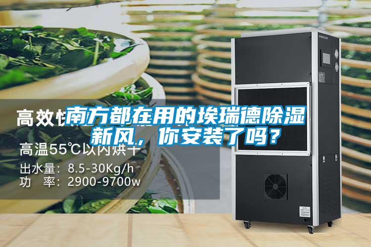 南方都在用的埃瑞德除濕新風(fēng)，你安裝了嗎？