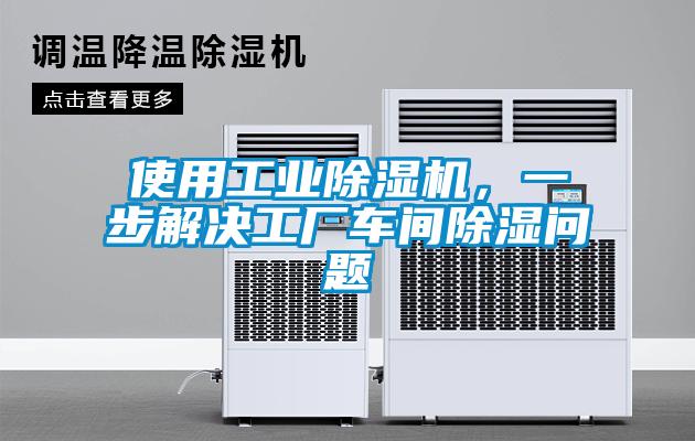 使用工業(yè)除濕機(jī)，一步解決工廠車間除濕問題