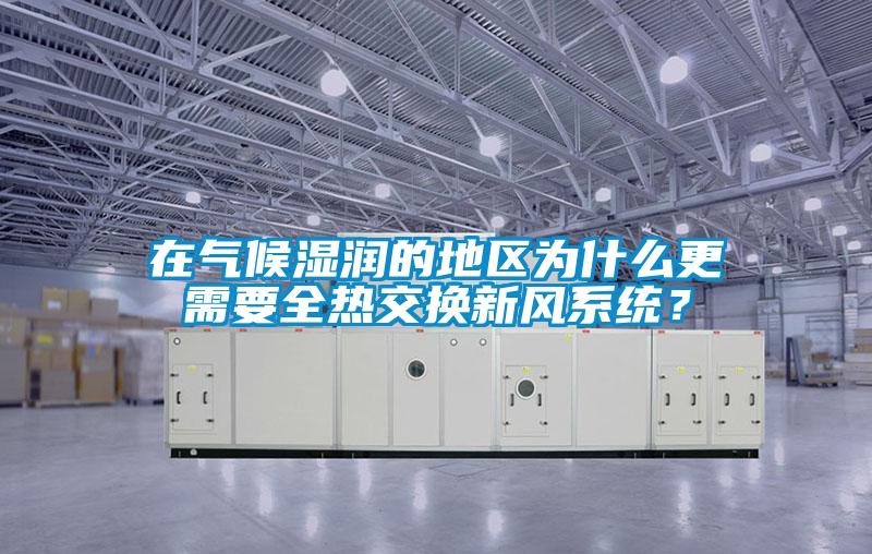 在氣候濕潤(rùn)的地區(qū)為什么更需要全熱交換新風(fēng)系統(tǒng)？