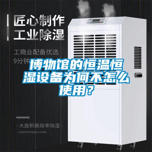 博物館的恒溫恒濕設(shè)備為何不怎么使用？