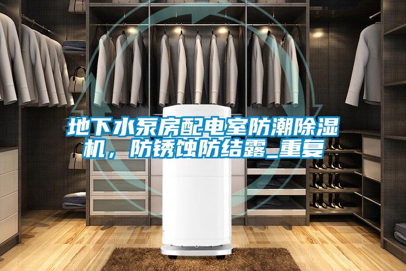 地下水泵房配電室防潮除濕機(jī)，防銹蝕防結(jié)露_重復(fù)