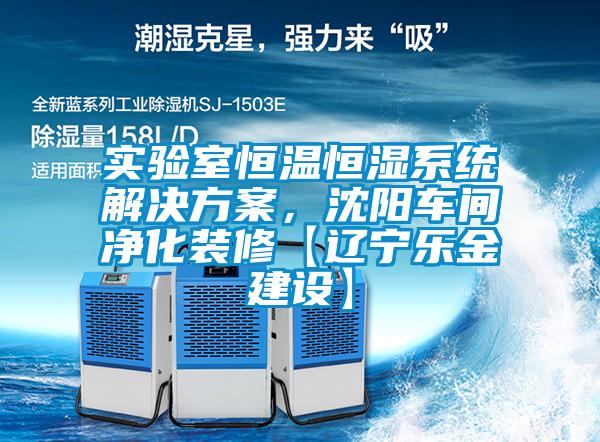 實(shí)驗(yàn)室恒溫恒濕系統(tǒng)解決方案，沈陽車間凈化裝修【遼寧樂金建設(shè)】