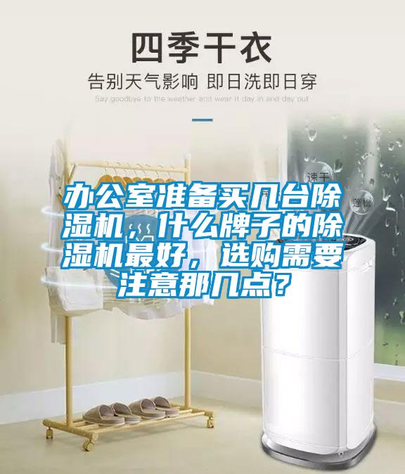 辦公室準(zhǔn)備買幾臺(tái)除濕機(jī)，什么牌子的除濕機(jī)最好，選購(gòu)需要注意那幾點(diǎn)？