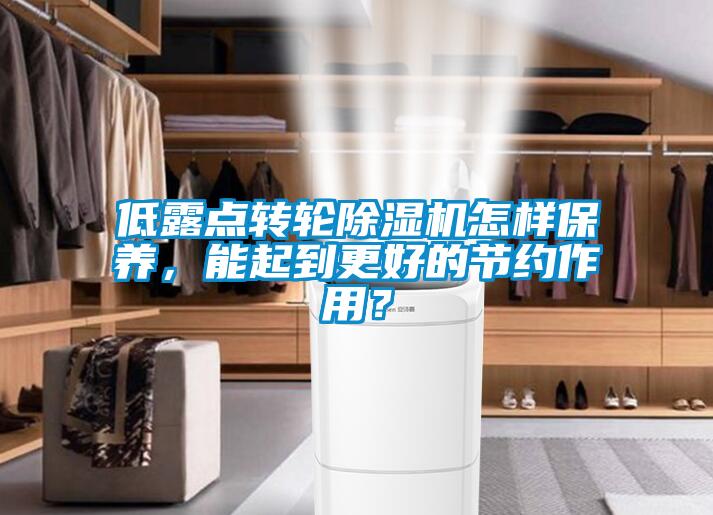 低露點轉(zhuǎn)輪除濕機怎樣保養(yǎng)，能起到更好的節(jié)約作用？