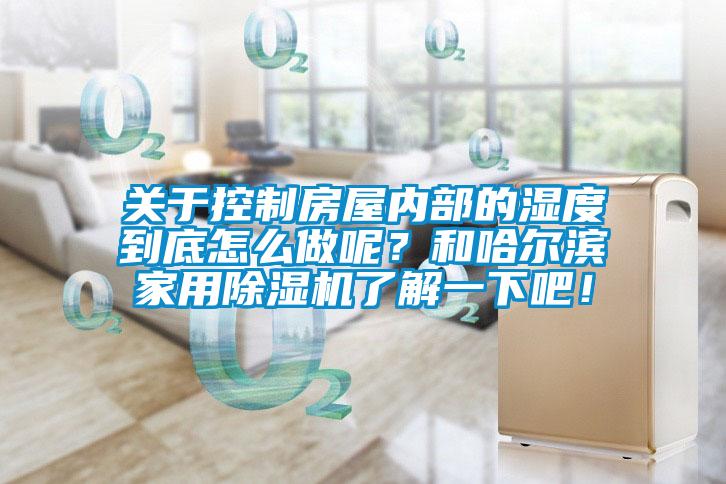 關(guān)于控制房屋內(nèi)部的濕度到底怎么做呢？和哈爾濱家用除濕機了解一下吧！