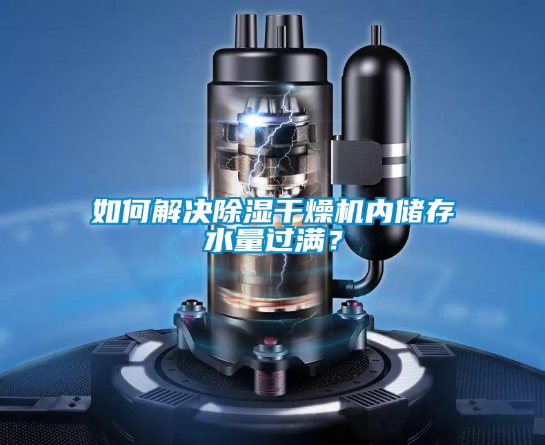 如何解決除濕干燥機(jī)內(nèi)儲(chǔ)存水量過(guò)滿？