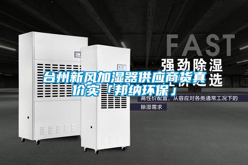 臺州新風(fēng)加濕器供應(yīng)商貨真價實(shí)「邦納環(huán)?！?/></p>
						    <p style=