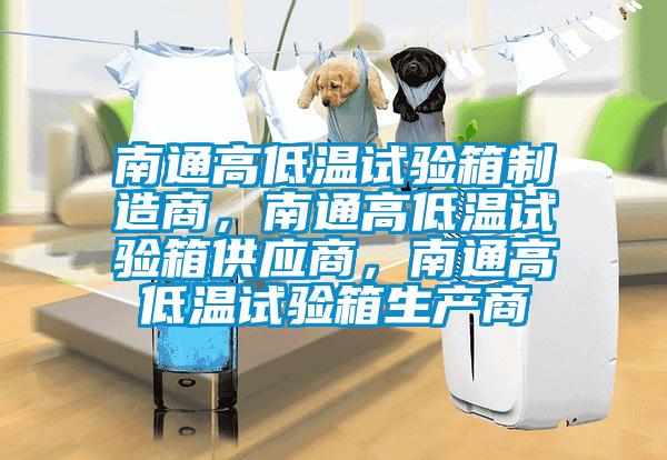 南通高低溫試驗(yàn)箱制造商，南通高低溫試驗(yàn)箱供應(yīng)商，南通高低溫試驗(yàn)箱生產(chǎn)商