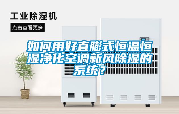 如何用好直膨式恒溫恒濕凈化空調新風除濕的系統(tǒng)？