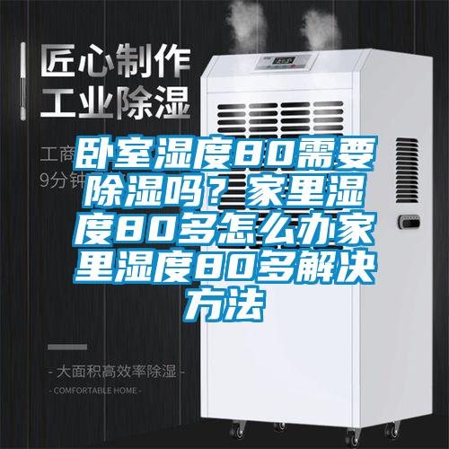 臥室濕度80需要除濕嗎？家里濕度80多怎么辦家里濕度80多解決方法