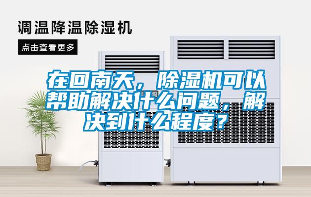 在回南天，除濕機(jī)可以幫助解決什么問(wèn)題，解決到什么程度？