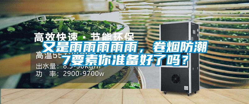 又是雨雨雨雨雨，卷煙防潮7要素你準(zhǔn)備好了嗎？