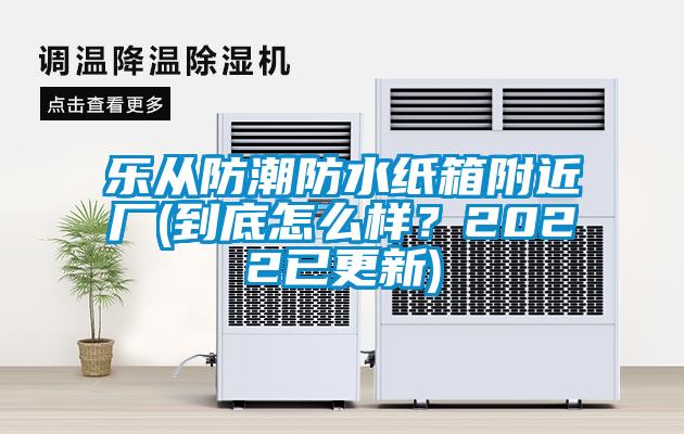 樂從防潮防水紙箱附近廠(到底怎么樣？2022已更新)