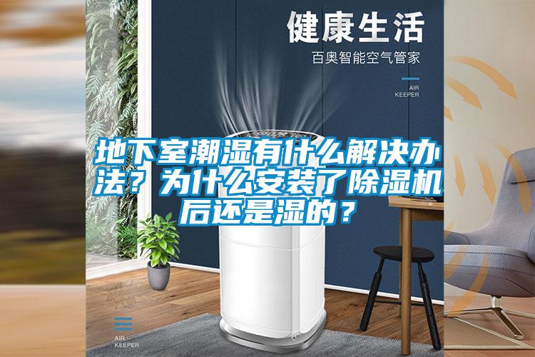 地下室潮濕有什么解決辦法？為什么安裝了除濕機后還是濕的？