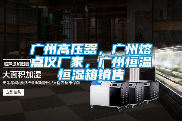 廣州高壓器，廣州熔點(diǎn)儀廠家，廣州恒溫恒濕箱銷售