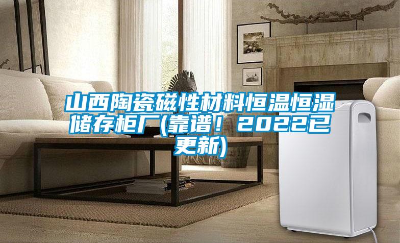 山西陶瓷磁性材料恒溫恒濕儲存柜廠(靠譜！2022已更新)