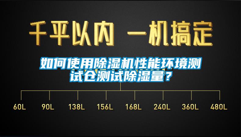 如何使用除濕機性能環(huán)境測試倉測試除濕量？
