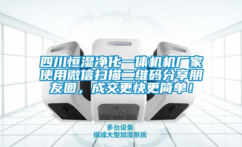 四川恒濕凈化一體機機廠家使用微信掃描二維碼分享朋友圈，成交更快更簡單！