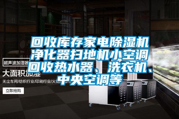 回收庫存家電除濕機凈化器掃地機小空調(diào)回收熱水器、洗衣機、中央空調(diào)等