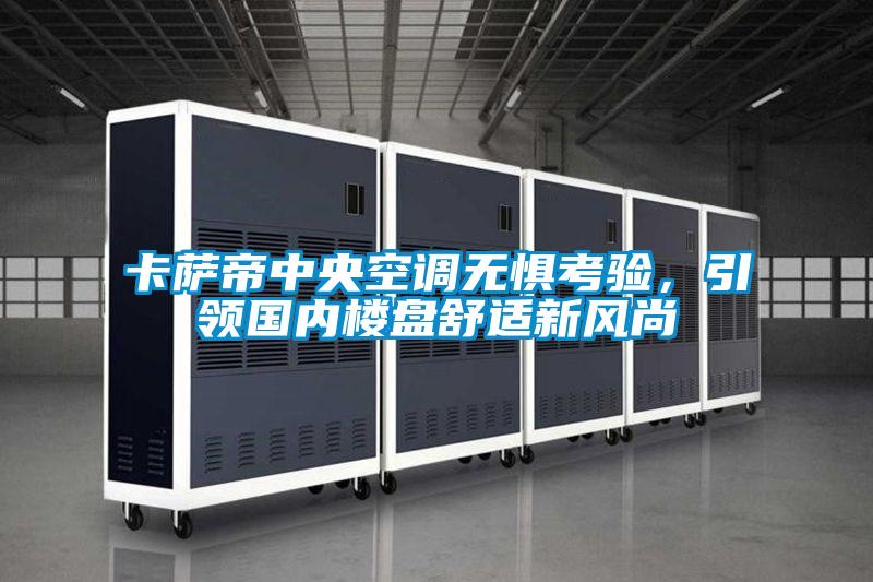 卡薩帝中央空調無懼考驗，引領國內樓盤舒適新風尚
