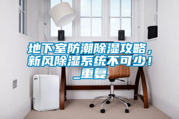 地下室防潮除濕攻略，新風(fēng)除濕系統(tǒng)不可少！_重復(fù)