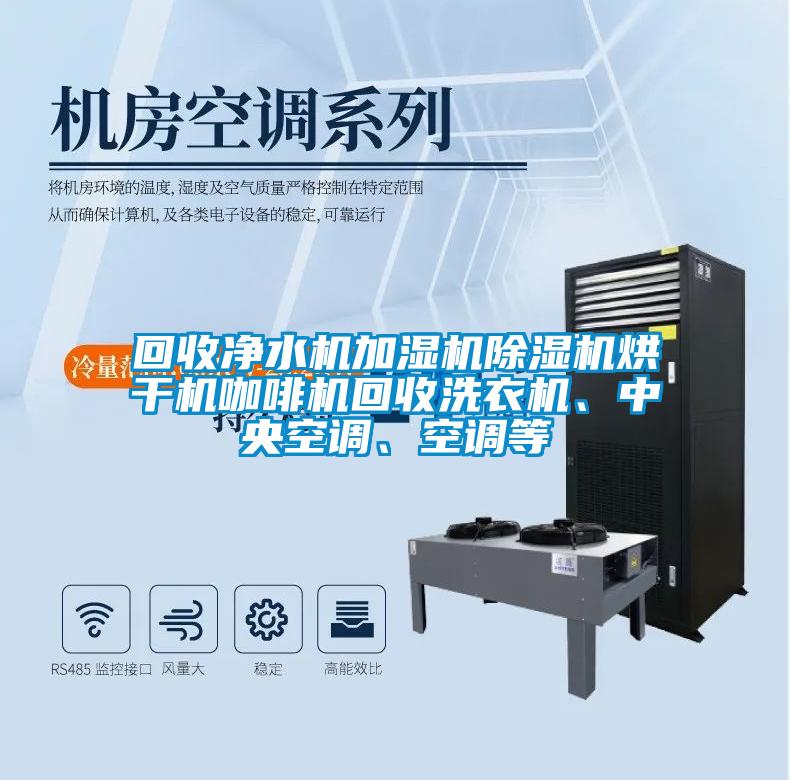 回收凈水機(jī)加濕機(jī)除濕機(jī)烘干機(jī)咖啡機(jī)回收洗衣機(jī)、中央空調(diào)、空調(diào)等