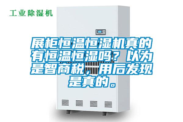 展柜恒溫恒濕機真的有恒溫恒濕嗎？以為是智商稅，用后發(fā)現(xiàn)是真的。