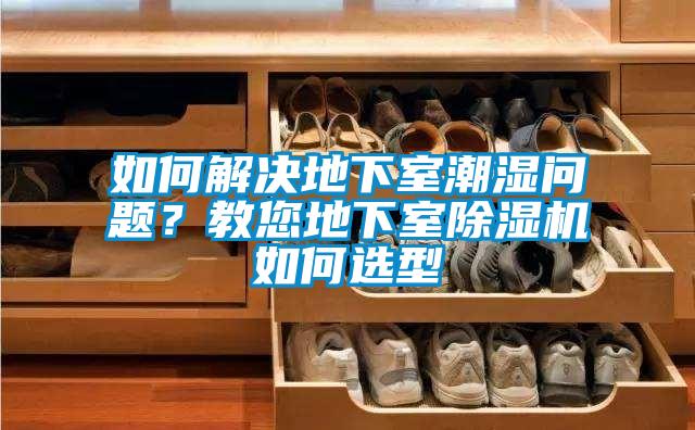 如何解決地下室潮濕問題？教您地下室除濕機(jī)如何選型