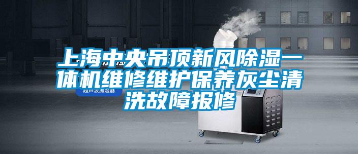 上海中央吊頂新風(fēng)除濕一體機維修維護(hù)保養(yǎng)灰塵清洗故障報修