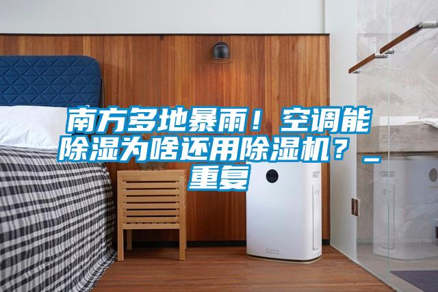 南方多地暴雨！空調(diào)能除濕為啥還用除濕機(jī)？_重復(fù)