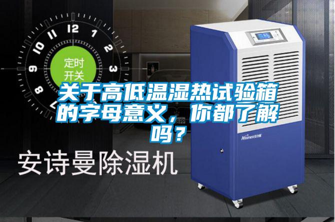 關于高低溫濕熱試驗箱的字母意義，你都了解嗎？