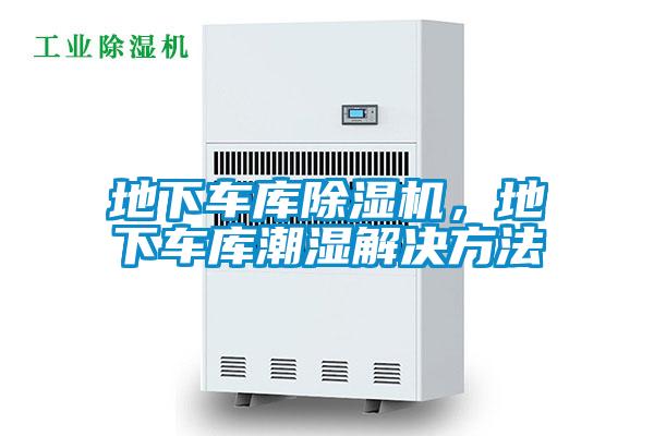 地下車庫(kù)除濕機(jī)，地下車庫(kù)潮濕解決方法
