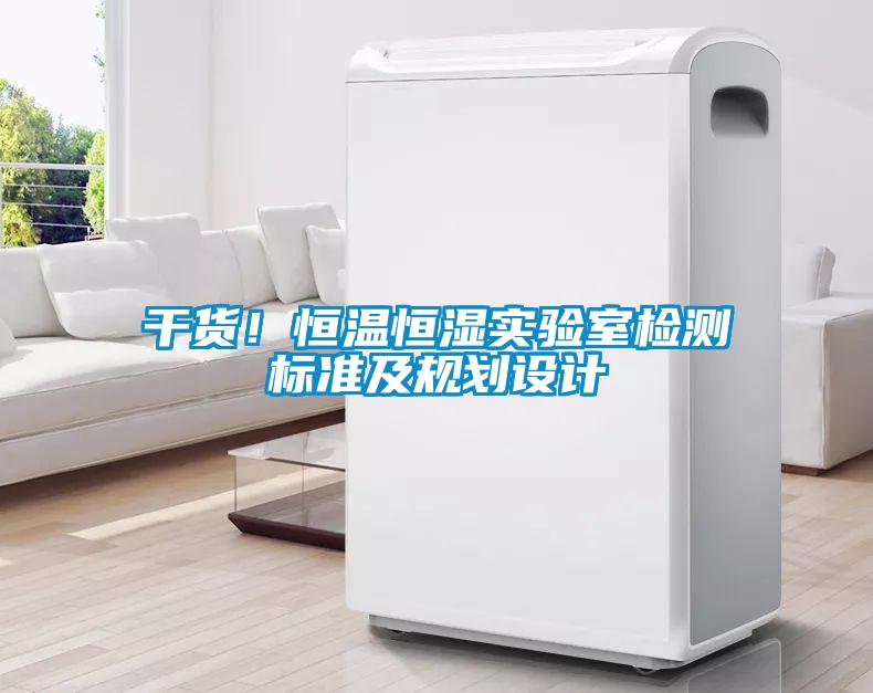 干貨！恒溫恒濕實(shí)驗(yàn)室檢測(cè)標(biāo)準(zhǔn)及規(guī)劃設(shè)計(jì)