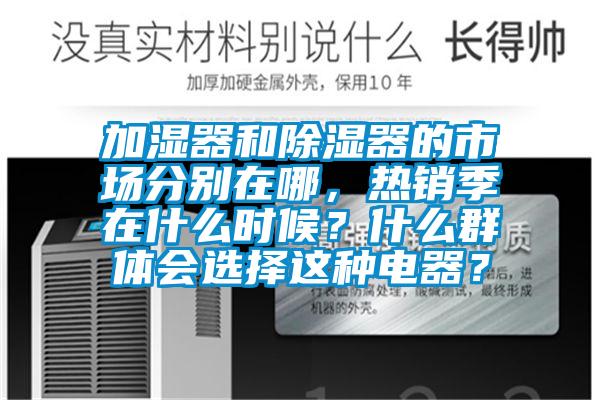 加濕器和除濕器的市場分別在哪，熱銷季在什么時候？什么群體會選擇這種電器？