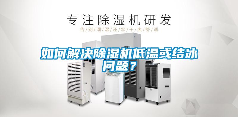 如何解決除濕機(jī)低溫或結(jié)冰問(wèn)題？